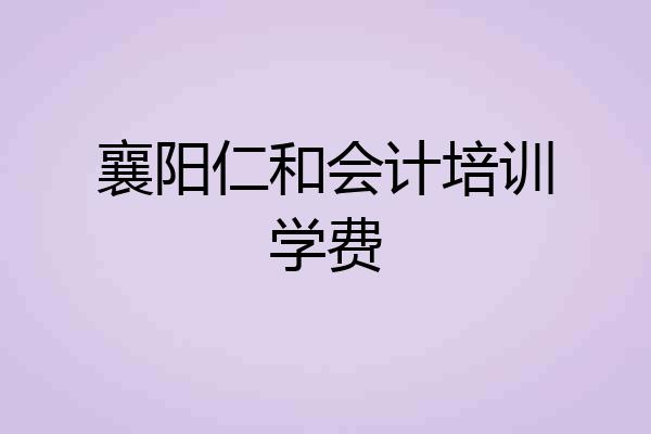 襄阳仁和会计培训学费