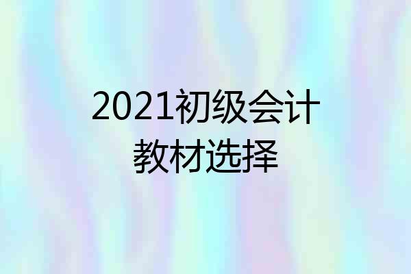 2021初级会计教材选择