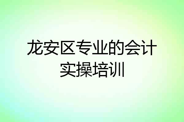 龙安区专业的会计实操培训