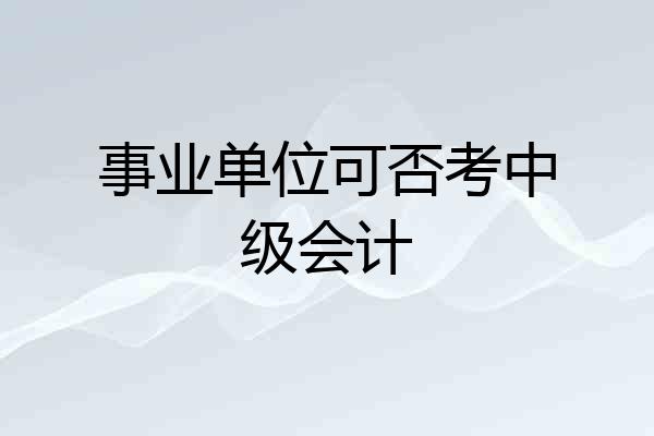 事业单位可否考中级会计