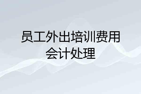 员工外出培训费用会计处理