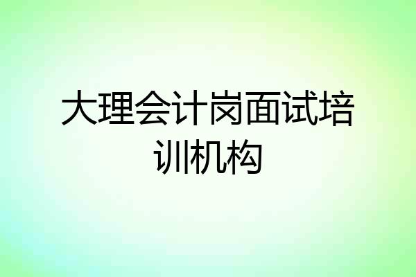 大理会计岗面试培训机构