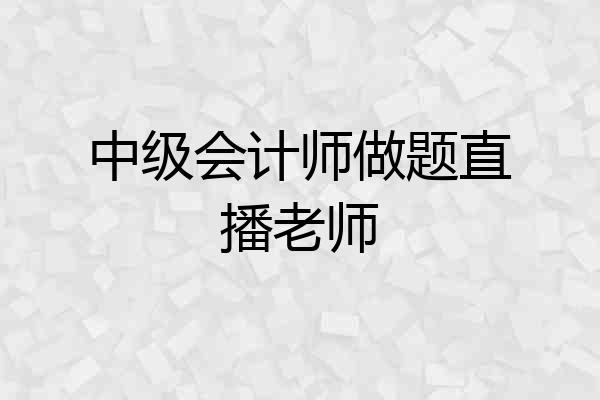 中级会计师做题直播老师
