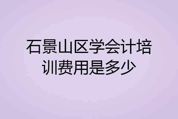 石景山区学会计培训费用是多少
