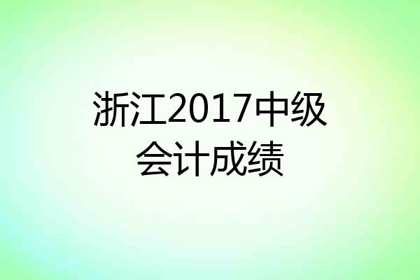 浙江2017中级会计成绩