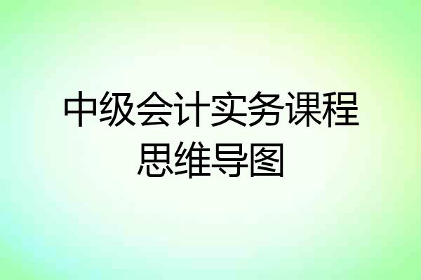 中级会计实务课程思维导图