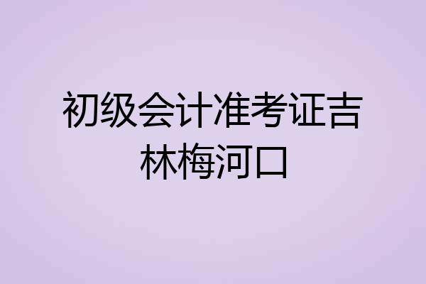 初级会计准考证吉林梅河口