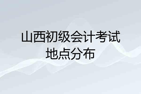 山西初级会计考试地点分布
