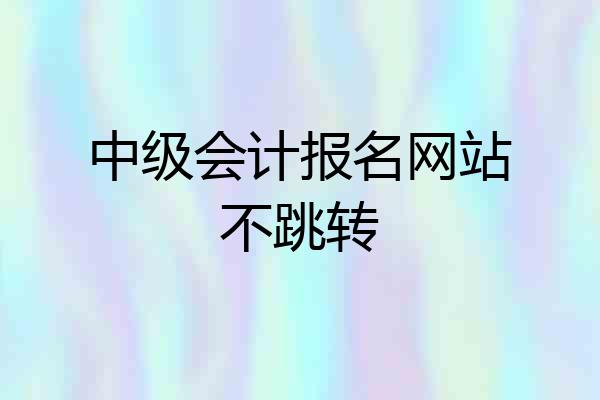 中级会计报名网站不跳转