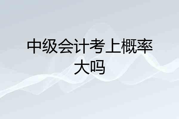 中级会计考上概率大吗
