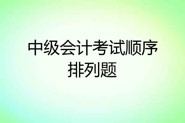 中级会计考试顺序排列题