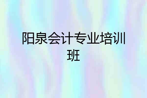 阳泉会计专业培训班