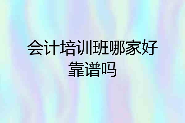 会计培训班哪家好靠谱吗