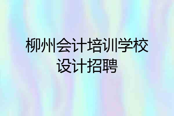 柳州会计培训学校设计招聘