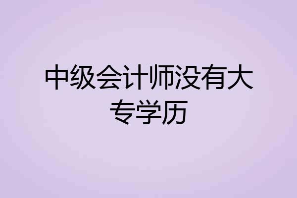中级会计师没有大专学历