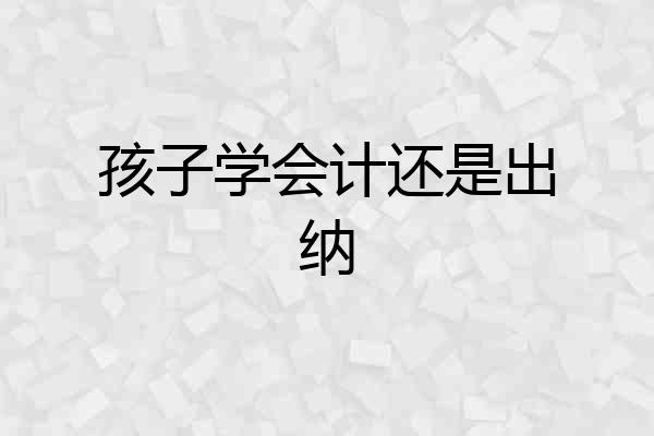孩子学会计还是出纳