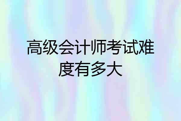高级会计师考试难度有多大