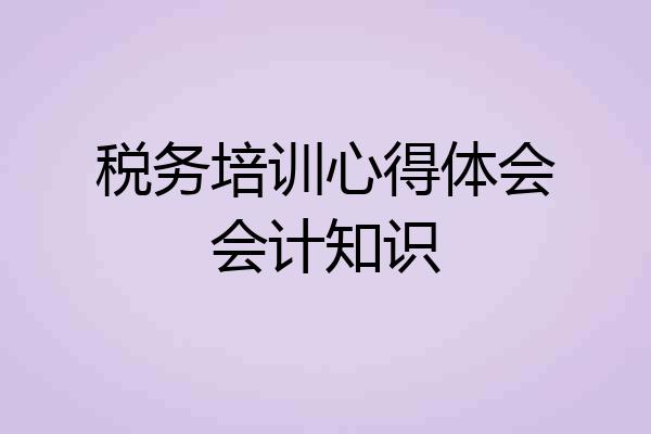 税务培训心得体会会计知识