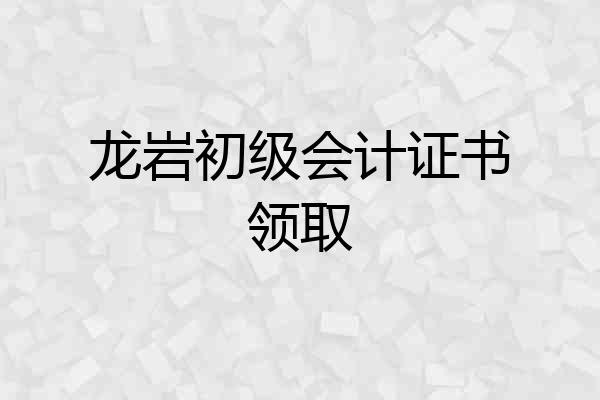 龙岩初级会计证书领取