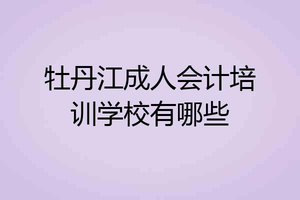 牡丹江成人会计培训学校有哪些