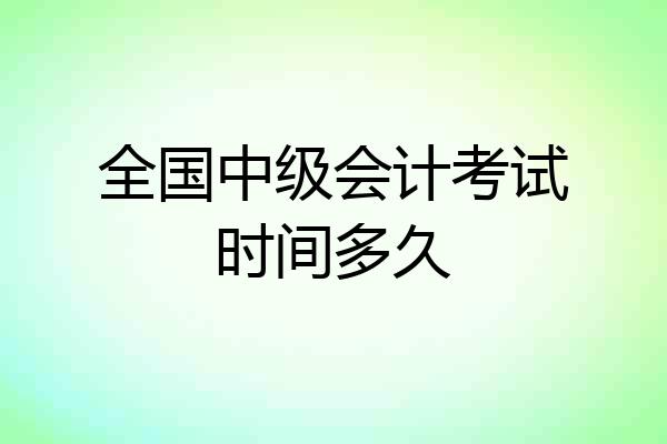 全国中级会计考试时间多久