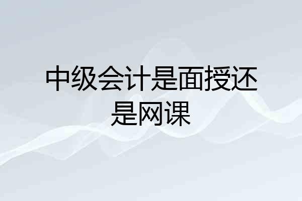 中级会计是面授还是网课