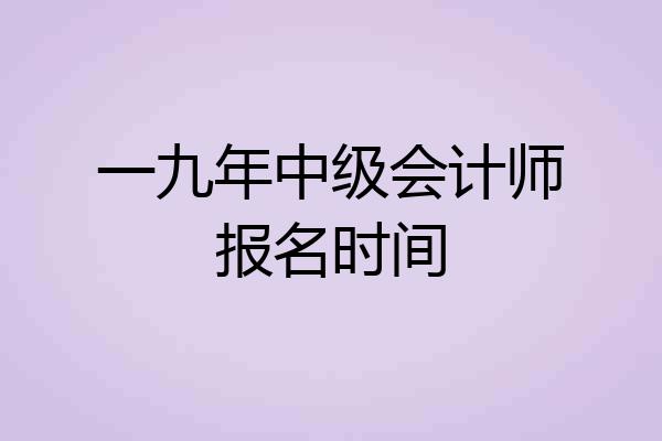 一九年中级会计师报名时间