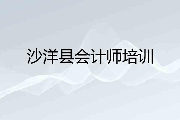 沙洋县会计师培训