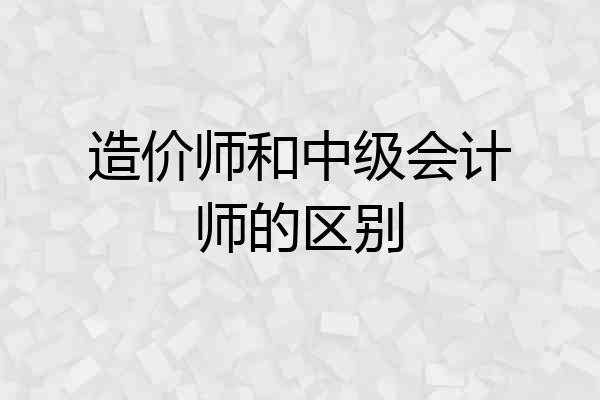 造价师和中级会计师的区别