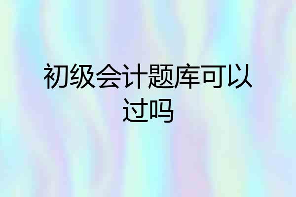初级会计题库可以过吗