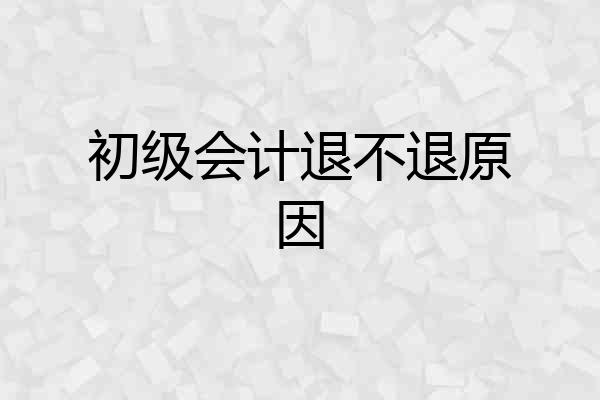初级会计退不退原因