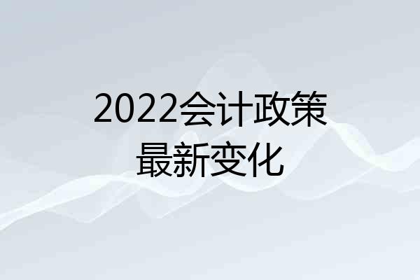 2022会计政策最新变化
