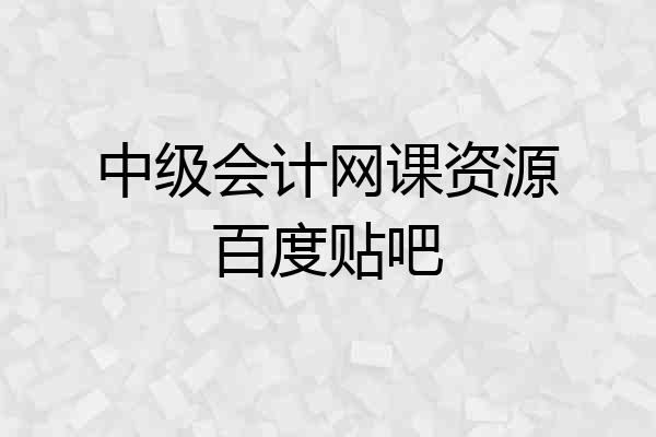 中级会计网课资源百度贴吧