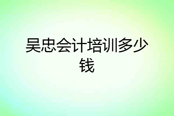 吴忠会计培训多少钱