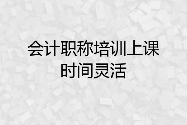 会计职称培训上课时间灵活
