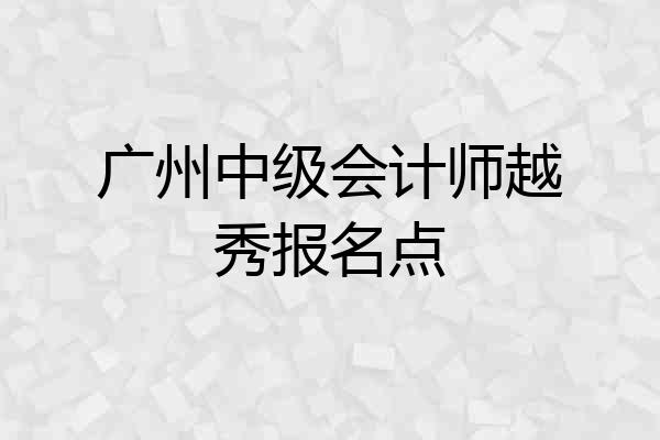 广州中级会计师越秀报名点