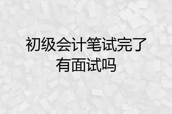 初级会计笔试完了有面试吗