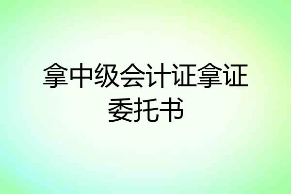 拿中级会计证拿证委托书