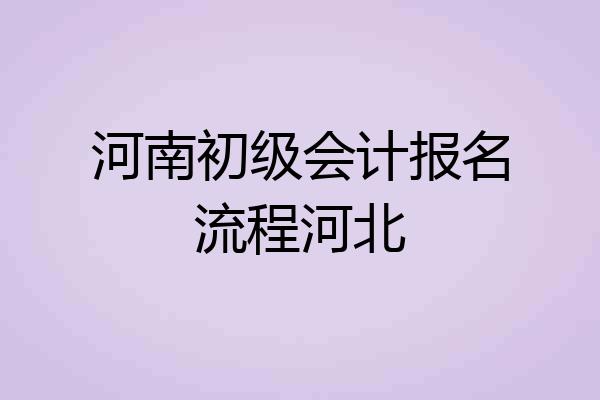 河南初级会计报名流程河北
