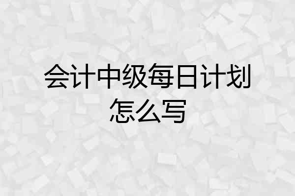 会计中级每日计划怎么写