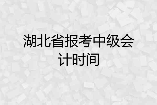 湖北省报考中级会计时间