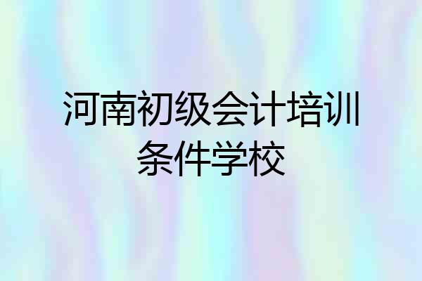 河南初级会计培训条件学校