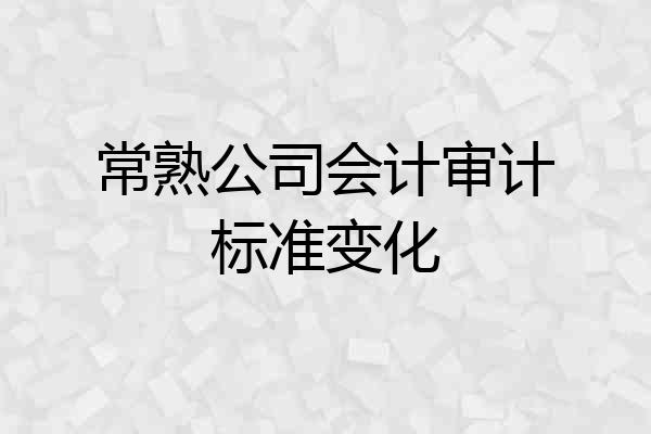 常熟公司会计审计标准变化