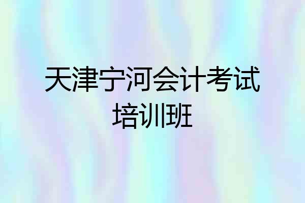 天津宁河会计考试培训班