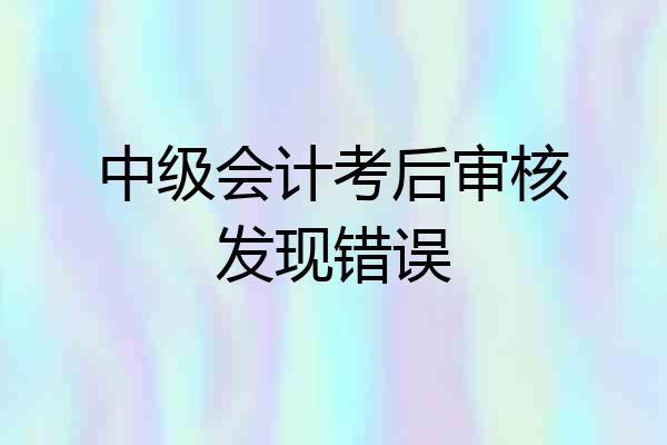 中级会计考后审核发现错误
