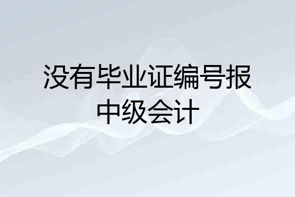 没有毕业证编号报中级会计