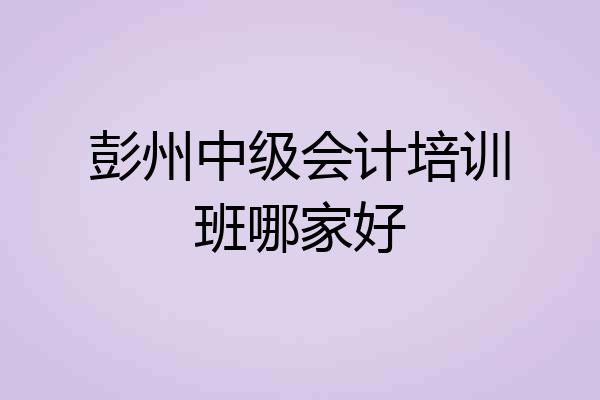 彭州中级会计培训班哪家好