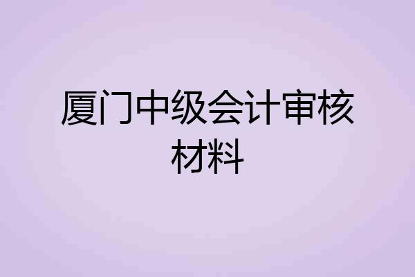 厦门中级会计审核材料