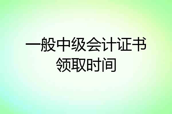 一般中级会计证书领取时间
