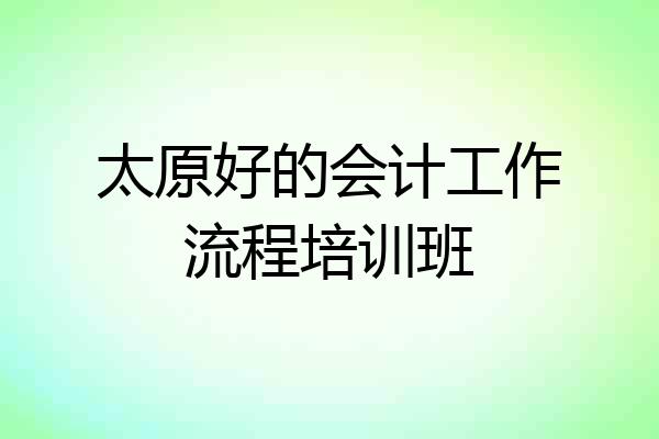 太原好的会计工作流程培训班